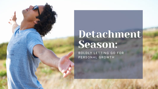It's Detachment Season: Boldly Letting Go for Personal Growth